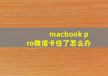 macbook pro微信卡住了怎么办